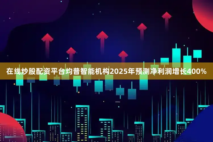 在线炒股配资平台均普智能机构2025年预测净利润增长400%