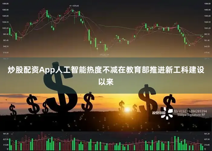 炒股配资App人工智能热度不减在教育部推进新工科建设以来