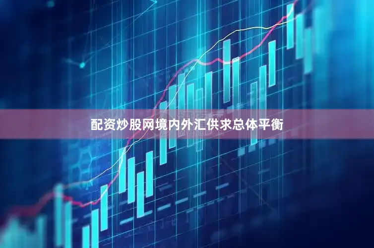 配资炒股网境内外汇供求总体平衡