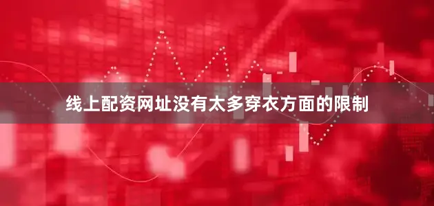 线上配资网址没有太多穿衣方面的限制