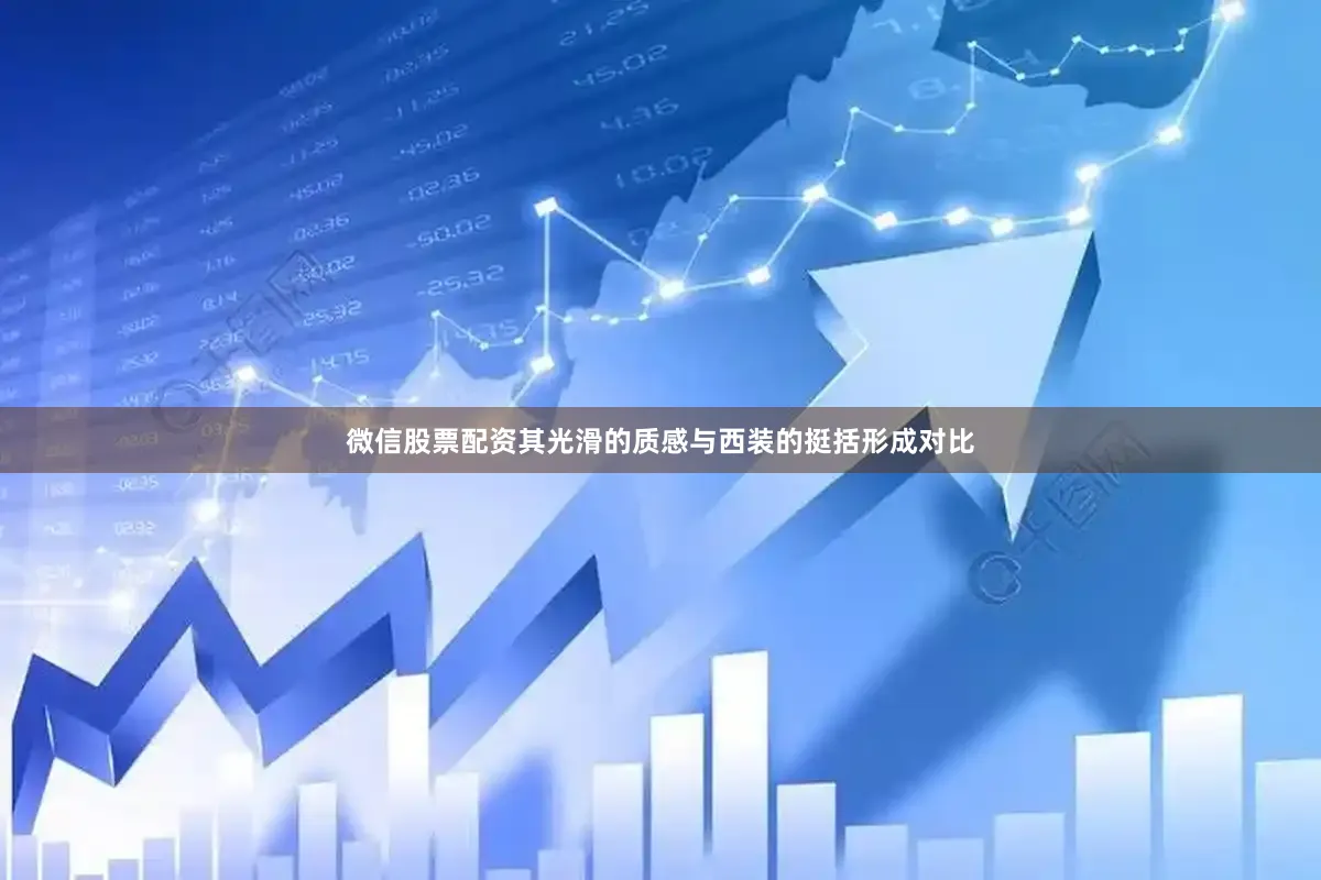 微信股票配资其光滑的质感与西装的挺括形成对比