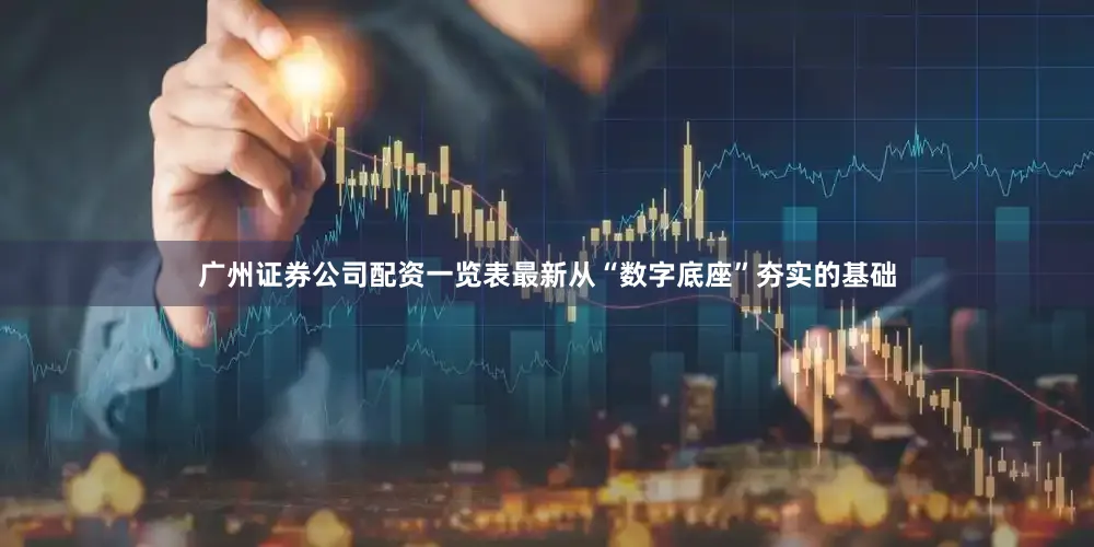 广州证券公司配资一览表最新从“数字底座”夯实的基础