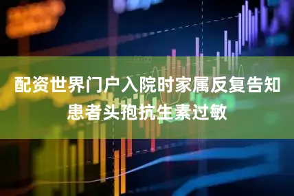 配资世界门户入院时家属反复告知患者头孢抗生素过敏