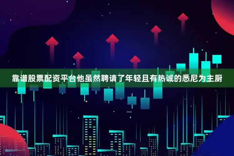 靠谱股票配资平台他虽然聘请了年轻且有热诚的悉尼为主厨