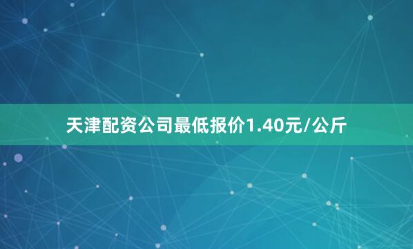 天津配资公司最低报价1.40元/公斤