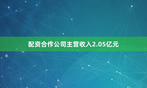 配资合作公司主营收入2.05亿元