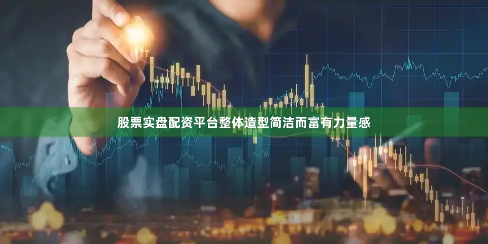 股票实盘配资平台整体造型简洁而富有力量感