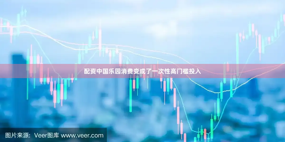 配资中国乐园消费变成了一次性高门槛投入