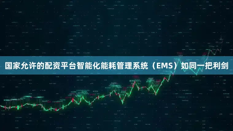 国家允许的配资平台智能化能耗管理系统（EMS）如同一把利剑