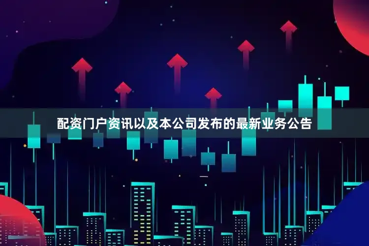 配资门户资讯以及本公司发布的最新业务公告
