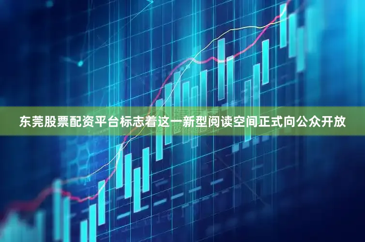 东莞股票配资平台标志着这一新型阅读空间正式向公众开放