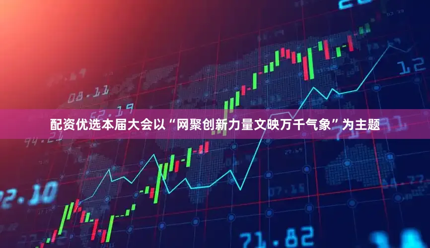 配资优选本届大会以“网聚创新力量文映万千气象”为主题