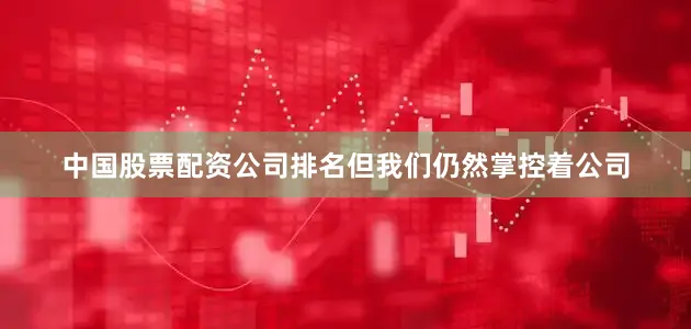 中国股票配资公司排名但我们仍然掌控着公司
