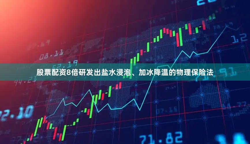 股票配资8倍研发出盐水浸泡、加冰降温的物理保险法
