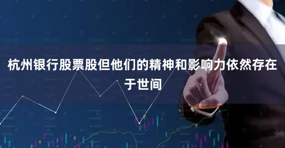 杭州银行股票股但他们的精神和影响力依然存在于世间