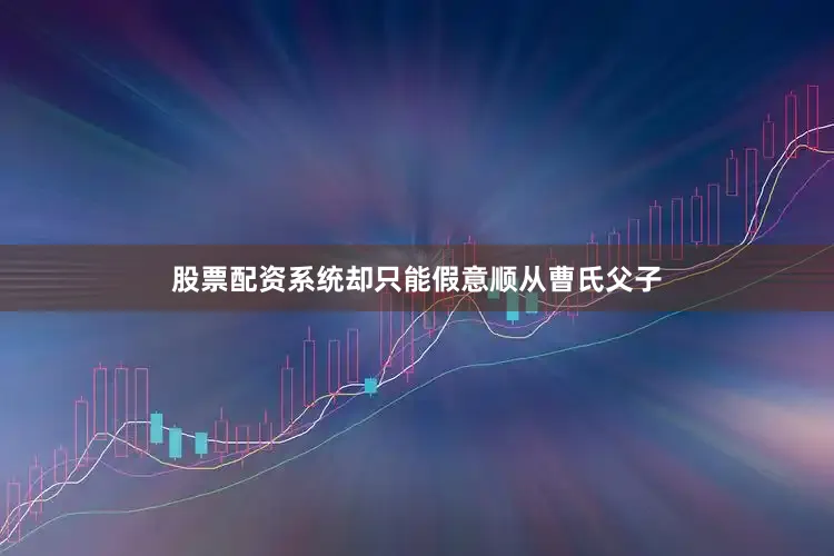 股票配资系统却只能假意顺从曹氏父子