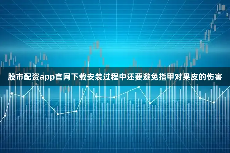 股市配资app官网下载安装过程中还要避免指甲对果皮的伤害