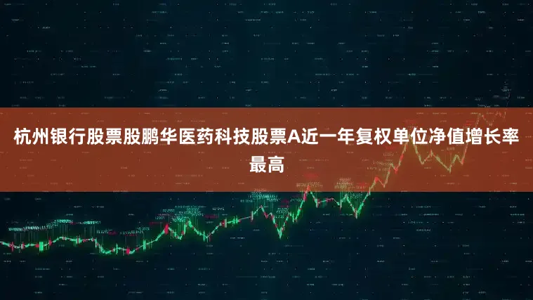 杭州银行股票股鹏华医药科技股票A近一年复权单位净值增长率最高