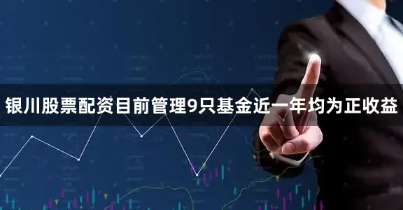 银川股票配资目前管理9只基金近一年均为正收益