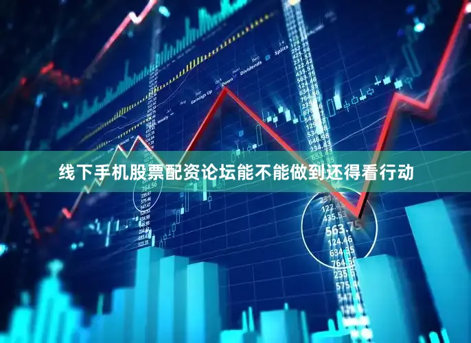 线下手机股票配资论坛能不能做到还得看行动