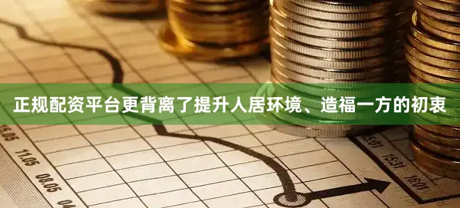 正规配资平台更背离了提升人居环境、造福一方的初衷