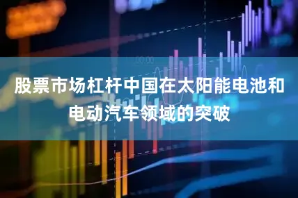 股票市场杠杆中国在太阳能电池和电动汽车领域的突破