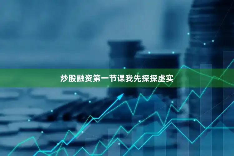 炒股融资第一节课我先探探虚实