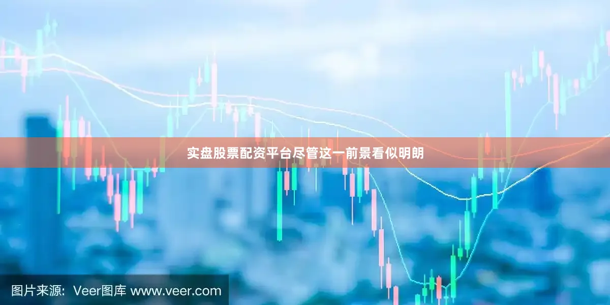 实盘股票配资平台尽管这一前景看似明朗