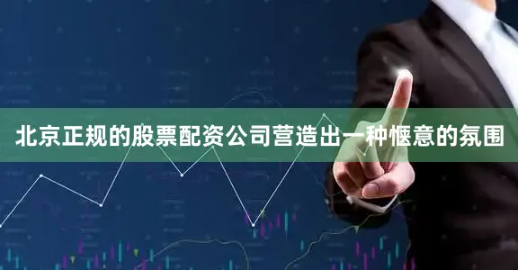 北京正规的股票配资公司营造出一种惬意的氛围