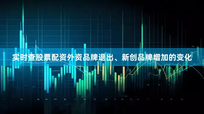 实时查股票配资外资品牌退出、新创品牌增加的变化