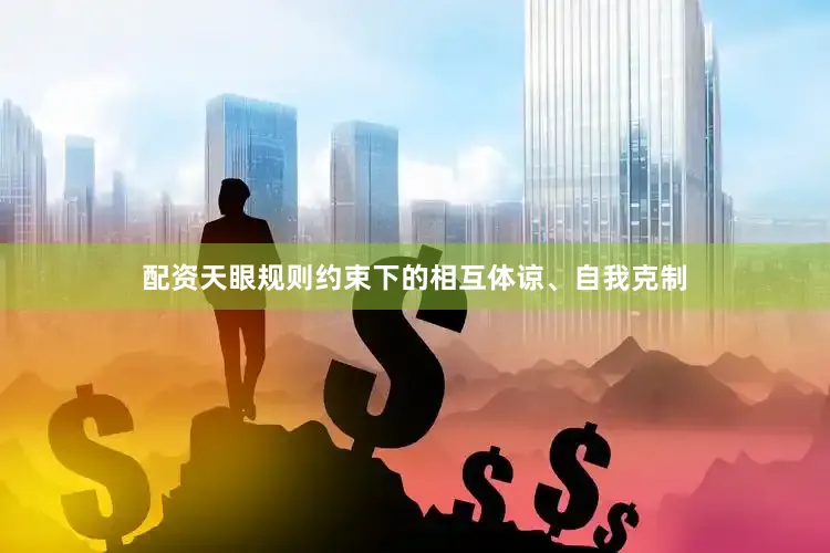 配资天眼规则约束下的相互体谅、自我克制