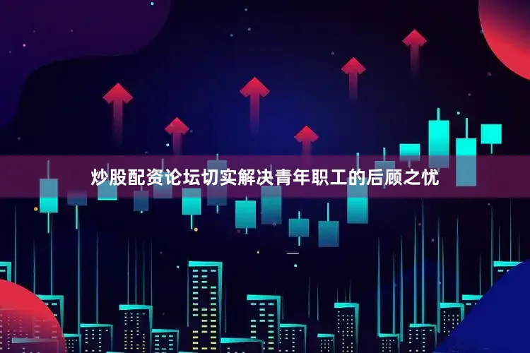 炒股配资论坛切实解决青年职工的后顾之忧
