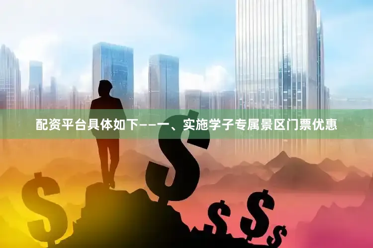配资平台具体如下——一、实施学子专属景区门票优惠