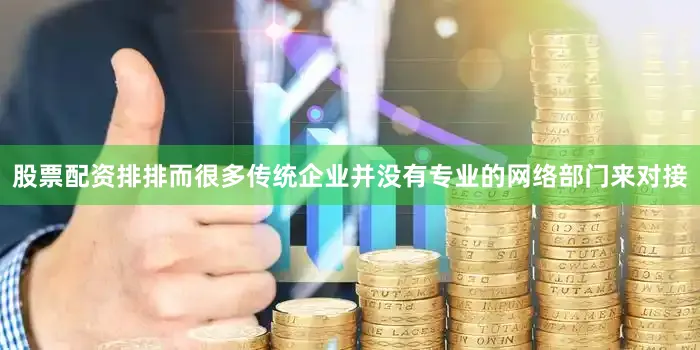 股票配资排排而很多传统企业并没有专业的网络部门来对接