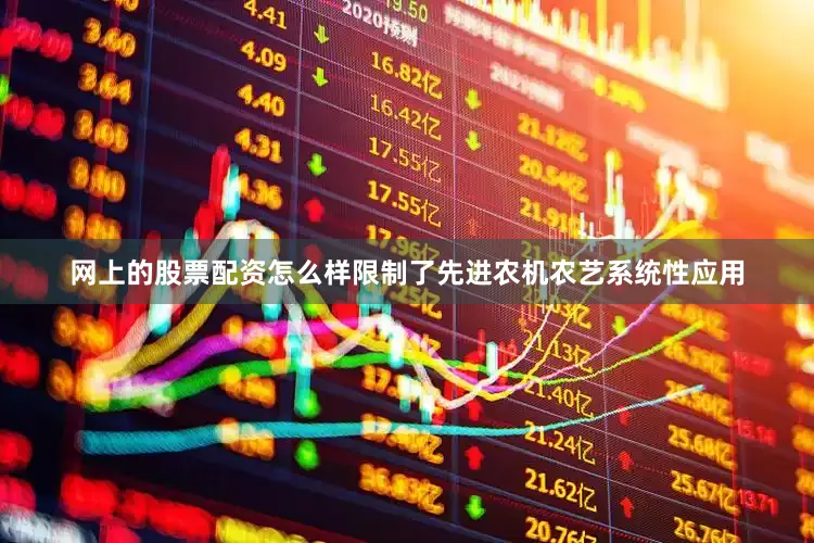 网上的股票配资怎么样限制了先进农机农艺系统性应用
