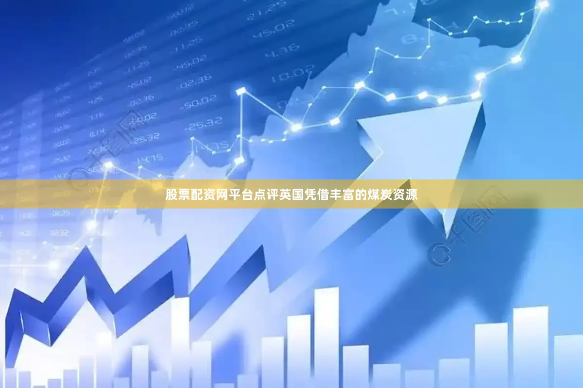 股票配资网平台点评英国凭借丰富的煤炭资源
