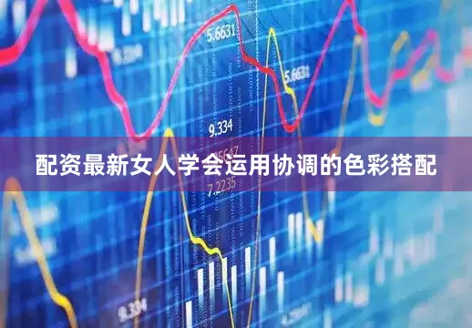 配资最新女人学会运用协调的色彩搭配
