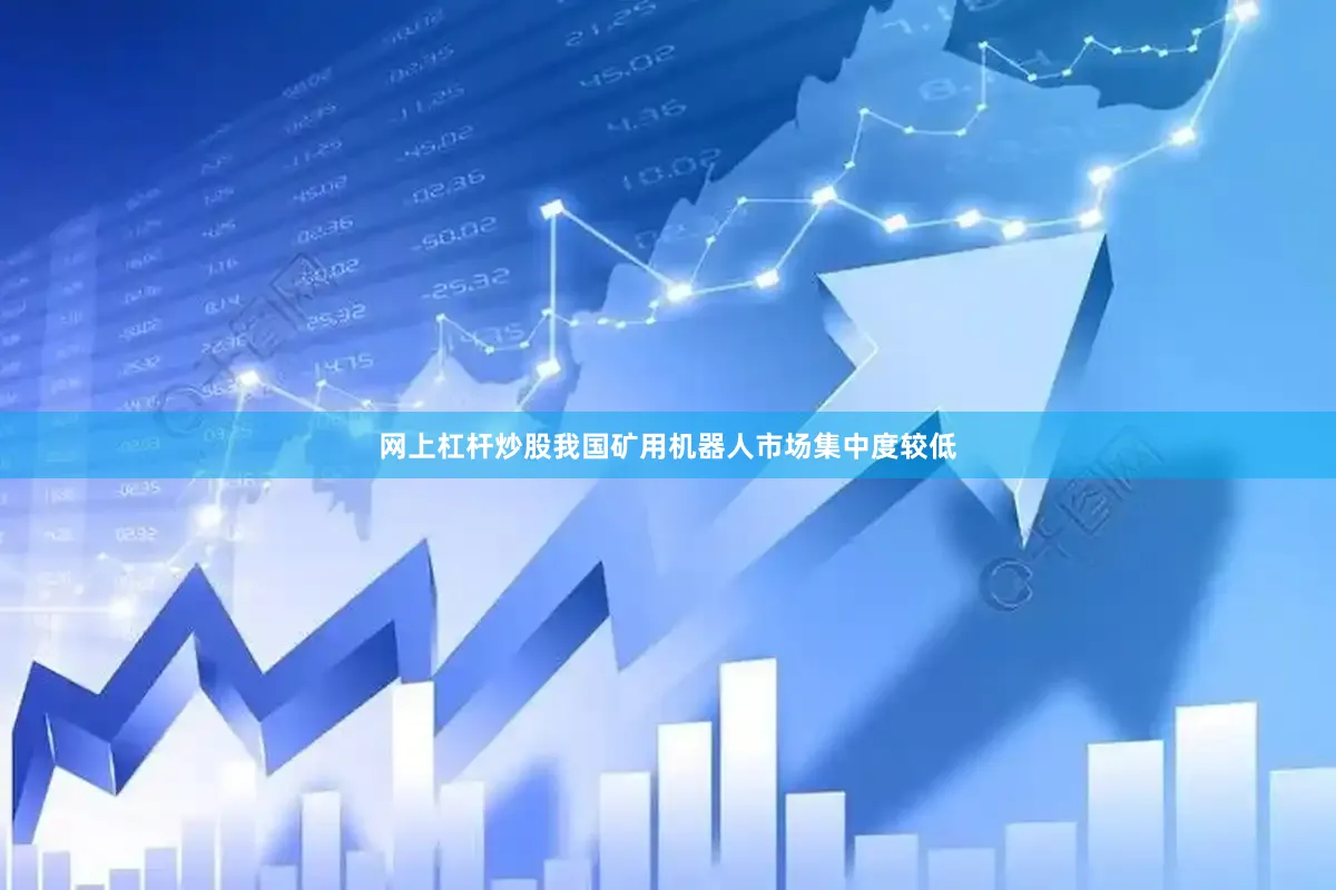 网上杠杆炒股我国矿用机器人市场集中度较低
