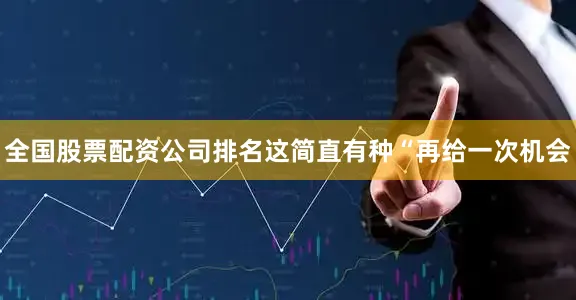 全国股票配资公司排名这简直有种“再给一次机会