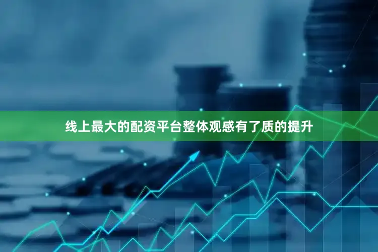 线上最大的配资平台整体观感有了质的提升
