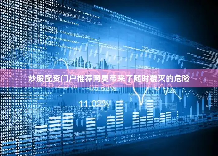 炒股配资门户推荐网更带来了随时覆灭的危险