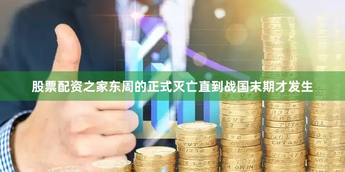 股票配资之家东周的正式灭亡直到战国末期才发生