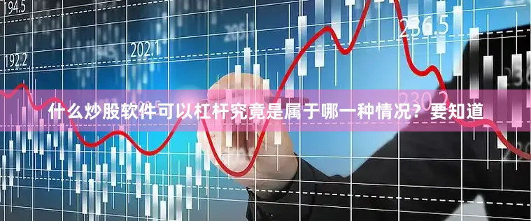 什么炒股软件可以杠杆究竟是属于哪一种情况？要知道