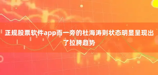 正规股票软件app而一旁的杜海涛则状态明显呈现出了拉胯趋势