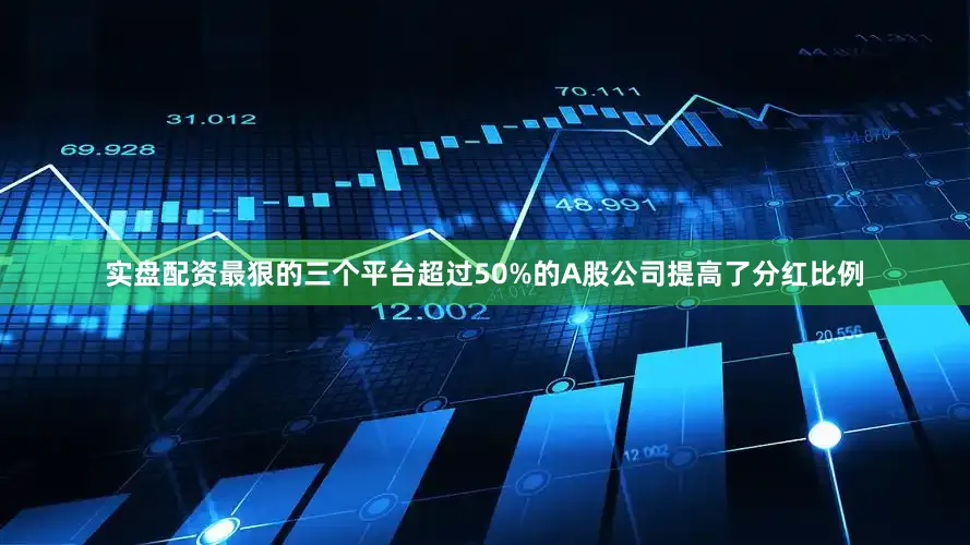 实盘配资最狠的三个平台超过50%的A股公司提高了分红比例
