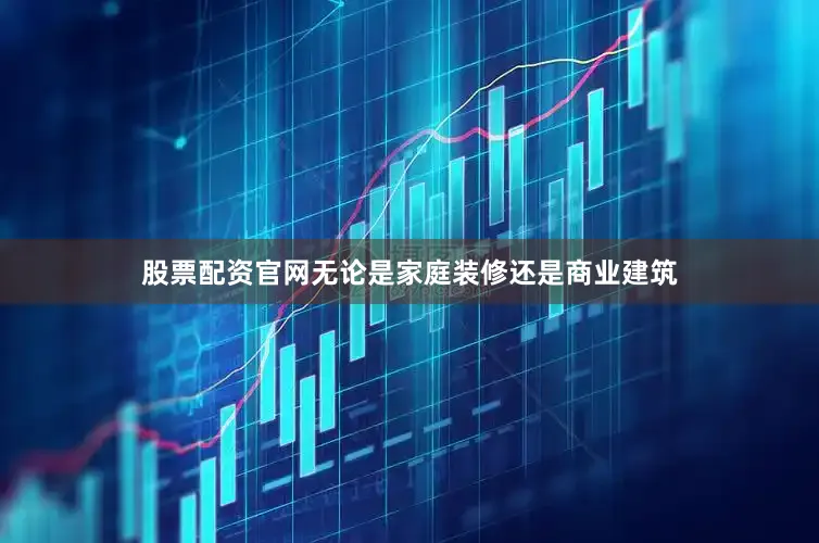股票配资官网无论是家庭装修还是商业建筑