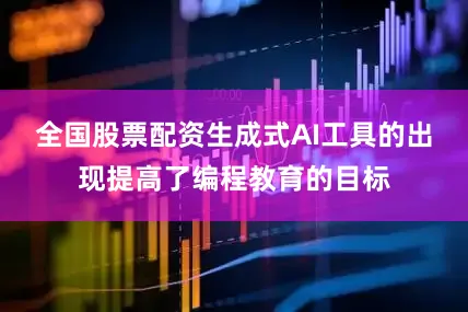 全国股票配资生成式AI工具的出现提高了编程教育的目标