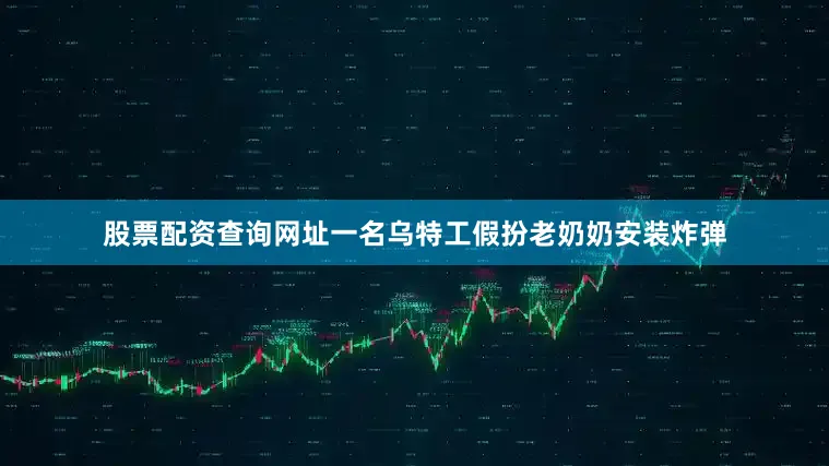 股票配资查询网址一名乌特工假扮老奶奶安装炸弹