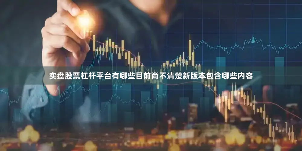 实盘股票杠杆平台有哪些目前尚不清楚新版本包含哪些内容
