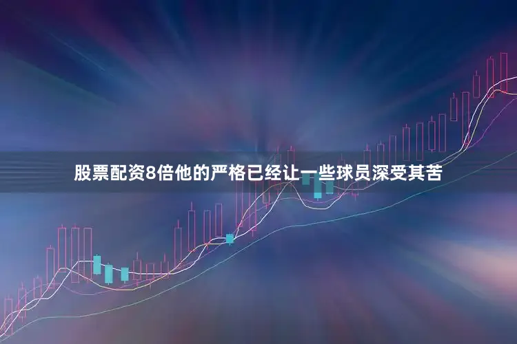 股票配资8倍他的严格已经让一些球员深受其苦